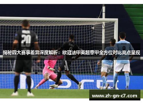 揭秘四大赛事差异深度解析：欧冠法甲英超意甲全方位对比亮点呈现