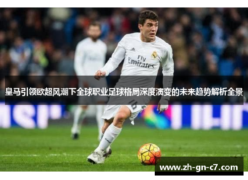皇马引领欧超风潮下全球职业足球格局深度演变的未来趋势解析全景