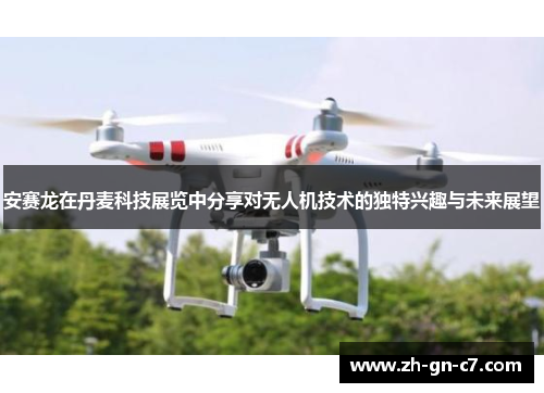 安赛龙在丹麦科技展览中分享对无人机技术的独特兴趣与未来展望 安赛龙在丹麦科技展览中分享对无人机技术的独特兴趣与未来展望