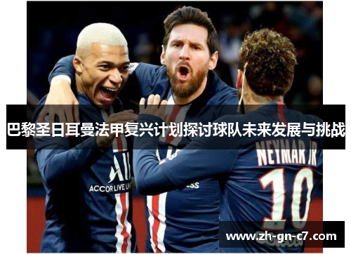 巴黎圣日耳曼法甲复兴计划探讨球队未来发展与挑战