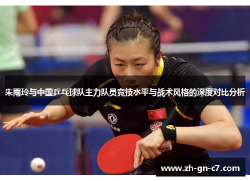 朱雨玲与中国乒乓球队主力队员竞技水平与战术风格的深度对比分析