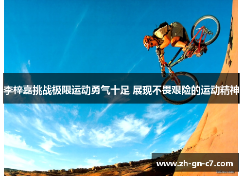 李梓嘉挑战极限运动勇气十足 展现不畏艰险的运动精神