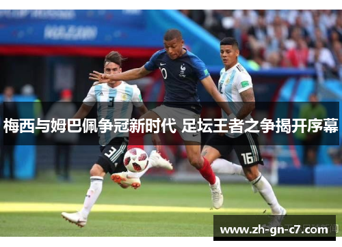 梅西与姆巴佩争冠新时代 足坛王者之争揭开序幕