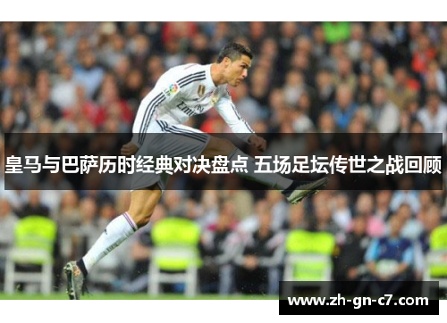 皇马与巴萨历时经典对决盘点 五场足坛传世之战回顾