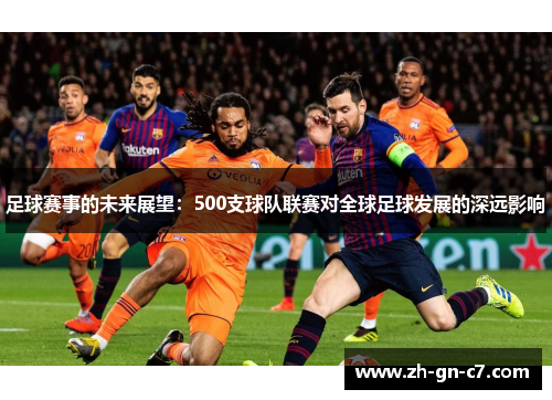 足球赛事的未来展望:500支球队联赛对全球足球发展的深远影响 足球赛事的未来展望:500支球队联赛对全球足球发展的深远影响