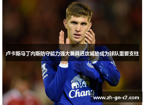 卢卡斯马丁内斯防守能力强大兼具进攻威胁成为球队重要支柱 卢卡斯马丁内斯防守能力强大兼具进攻威胁成为球队重要支柱