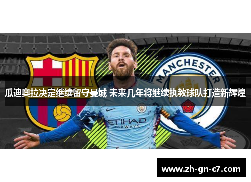 瓜迪奥拉决定继续留守曼城 未来几年将继续执教球队打造新辉煌