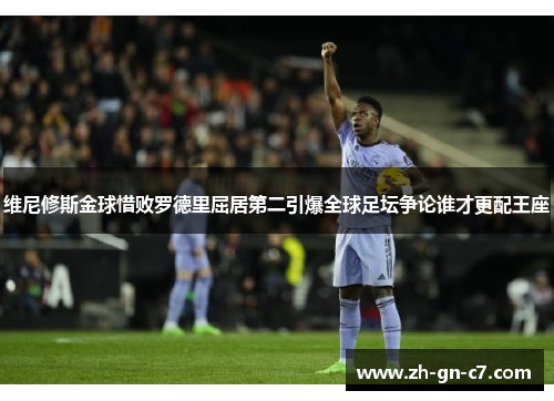维尼修斯金球惜败罗德里屈居第二引爆全球足坛争论谁才更配王座