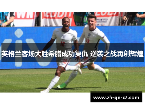 英格兰客场大胜希腊成功复仇 逆袭之战再创辉煌