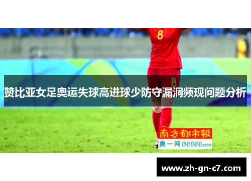 赞比亚女足奥运失球高进球少防守漏洞频现问题分析