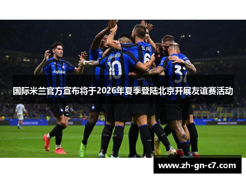 国际米兰官方宣布将于2026年夏季登陆北京开展友谊赛活动