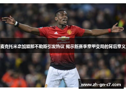 麦克托米奈加盟那不勒斯引发热议 揭示新赛季意甲变局的背后意义
